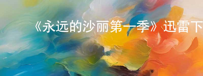 陈燕奇的动漫综艺大全,《永远的沙丽第一季》迅雷下载/在线观看-都市情感-美剧天堂